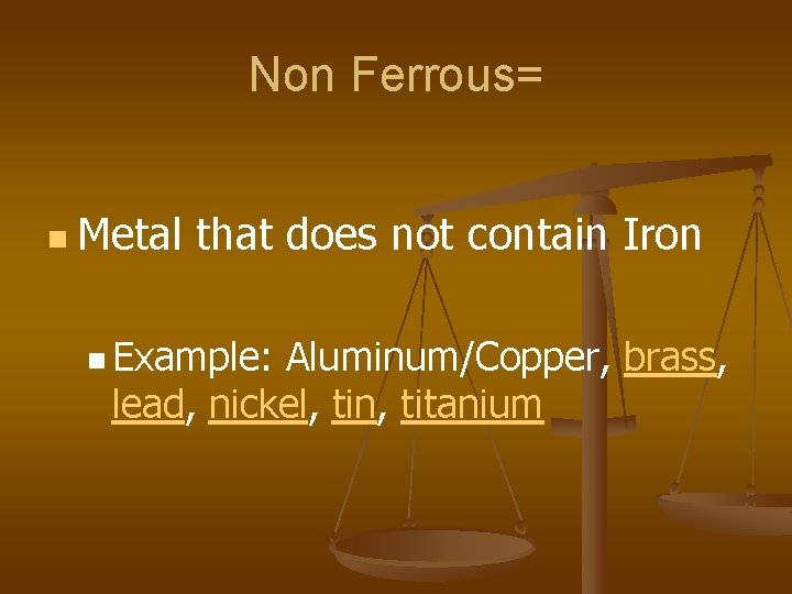 Non Ferrous= n Metal that does not contain Iron n Example: Aluminum/Copper, brass, lead, Non Ferrous= n Metal that does not contain Iron n Example: Aluminum/Copper, brass, lead,