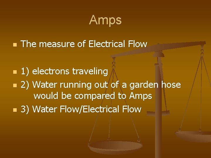 Amps n n The measure of Electrical Flow 1) electrons traveling 2) Water running Amps n n The measure of Electrical Flow 1) electrons traveling 2) Water running