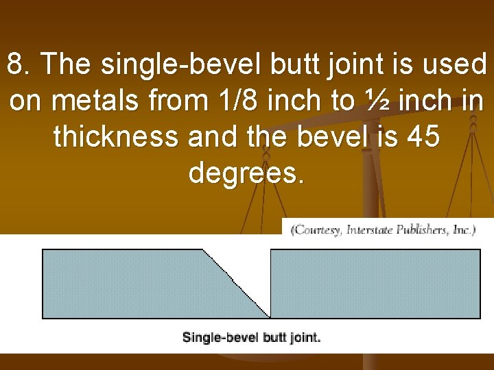 8. The single-bevel butt joint is used on metals from 1/8 inch to ½ 8. The single-bevel butt joint is used on metals from 1/8 inch to ½