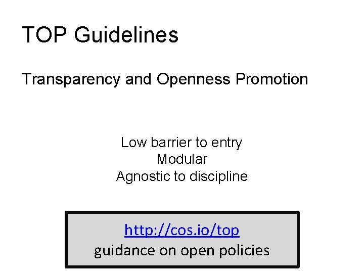 TOP Guidelines Transparency and Openness Promotion Low barrier to entry Modular Agnostic to discipline