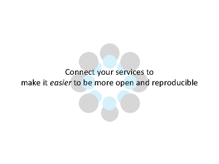 Connect your services to make it easier to be more open and reproducible 