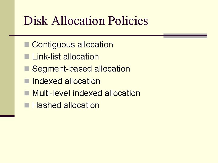 Disk Allocation Policies n Contiguous allocation n Link-list allocation n Segment-based allocation n Indexed