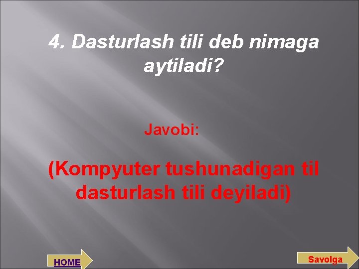 4. Dasturlash tili deb nimaga aytiladi? Javobi: (Kompyuter tushunadigan til dasturlash tili deyiladi) HOME