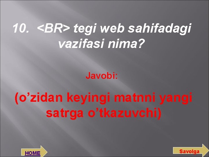 10. <BR> tegi web sahifadagi vazifasi nima? Javobi: (o’zidan keyingi matnni yangi satrga o’tkazuvchi)