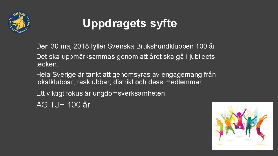 Uppdragets syfte Den 30 maj 2018 fyller Svenska Brukshundklubben 100 år. Det ska uppmärksammas