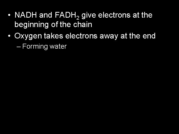  • NADH and FADH 2 give electrons at the beginning of the chain