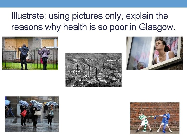 Illustrate: using pictures only, explain the reasons why health is so poor in Glasgow.