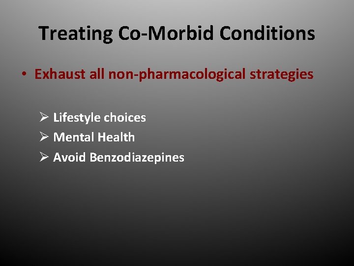 Treating Co-Morbid Conditions • Exhaust all non-pharmacological strategies Ø Lifestyle choices Ø Mental Health