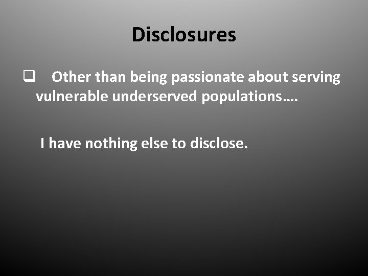 Disclosures q Other than being passionate about serving vulnerable underserved populations…. I have nothing