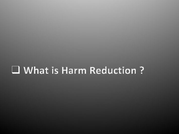 q What is Harm Reduction ? 