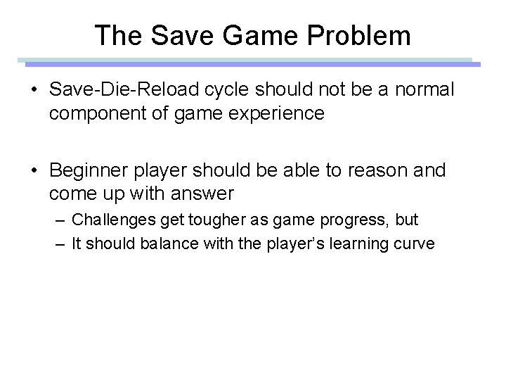 The Save Game Problem • Save-Die-Reload cycle should not be a normal component of