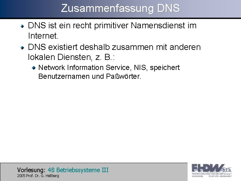 Zusammenfassung DNS ist ein recht primitiver Namensdienst im Internet. DNS existiert deshalb zusammen mit