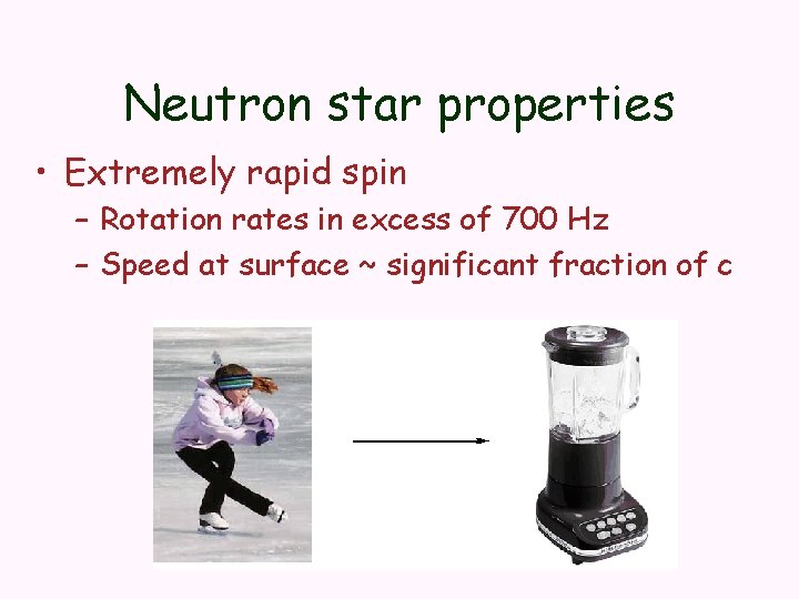 Neutron star properties • Extremely rapid spin – Rotation rates in excess of 700