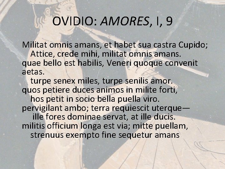OVIDIO: AMORES, I, 9 Militat omnis amans, et habet sua castra Cupido; Attice, crede