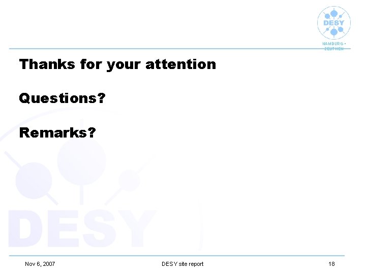 HAMBURG • ZEUTHEN Thanks for your attention Questions? Remarks? Nov 6, 2007 DESY site