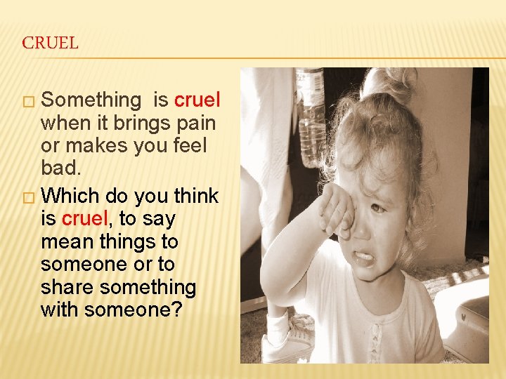 CRUEL � Something is cruel when it brings pain or makes you feel bad.