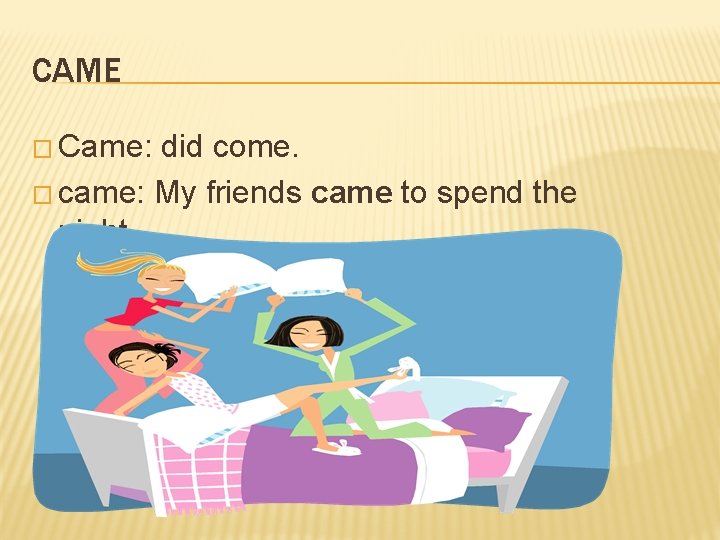 CAME � Came: did come. � came: My friends came to spend the night.