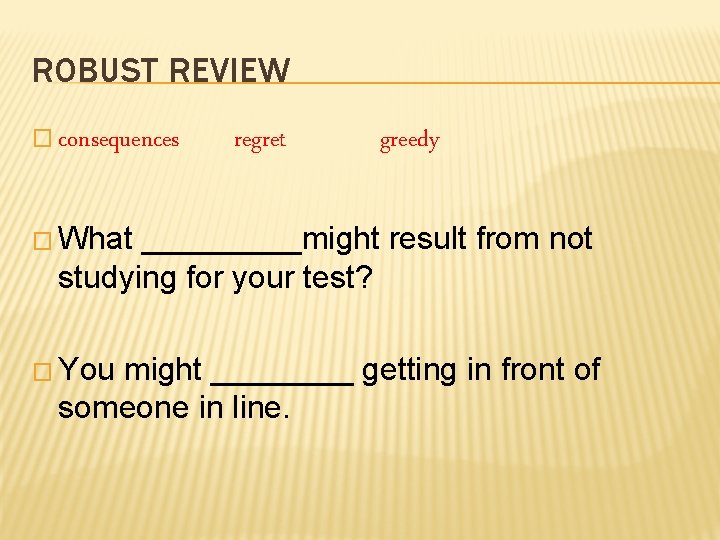 ROBUST REVIEW � consequences regret greedy � What _____might result from not studying for