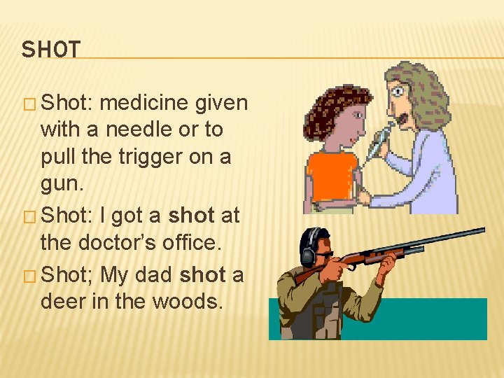 SHOT � Shot: medicine given with a needle or to pull the trigger on