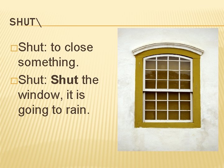 SHUT �Shut: to close something. �Shut: Shut the window, it is going to rain.