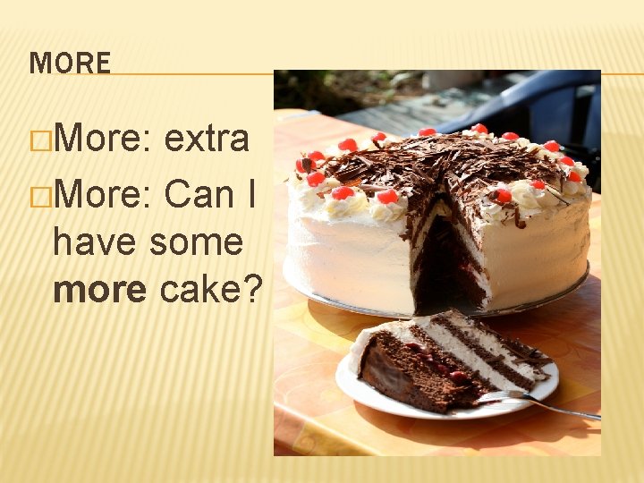 MORE �More: extra �More: Can I have some more cake? 