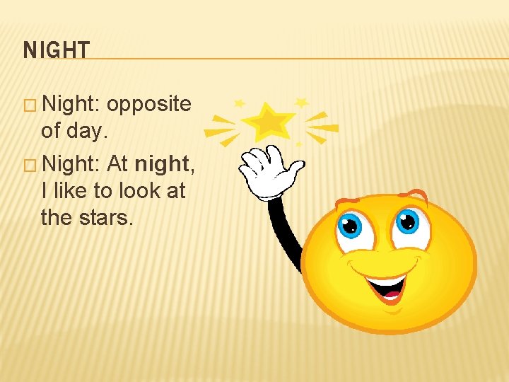 NIGHT � Night: opposite of day. � Night: At night, I like to look