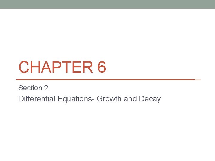 CHAPTER 6 Section 2: Differential Equations- Growth and Decay 