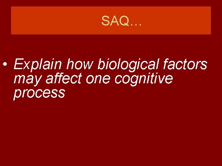 SAQ… • Explain how biological factors may affect one cognitive process 