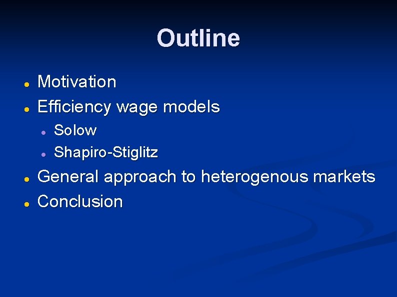 Outline Motivation Efficiency wage models Solow Shapiro-Stiglitz General approach to heterogenous markets Conclusion 