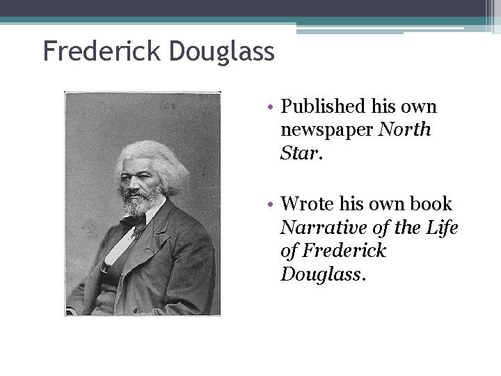 Frederick Douglass • Published his own newspaper North Star. • Wrote his own book