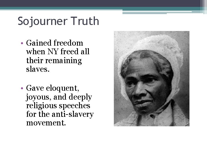 Sojourner Truth • Gained freedom when NY freed all their remaining slaves. • Gave