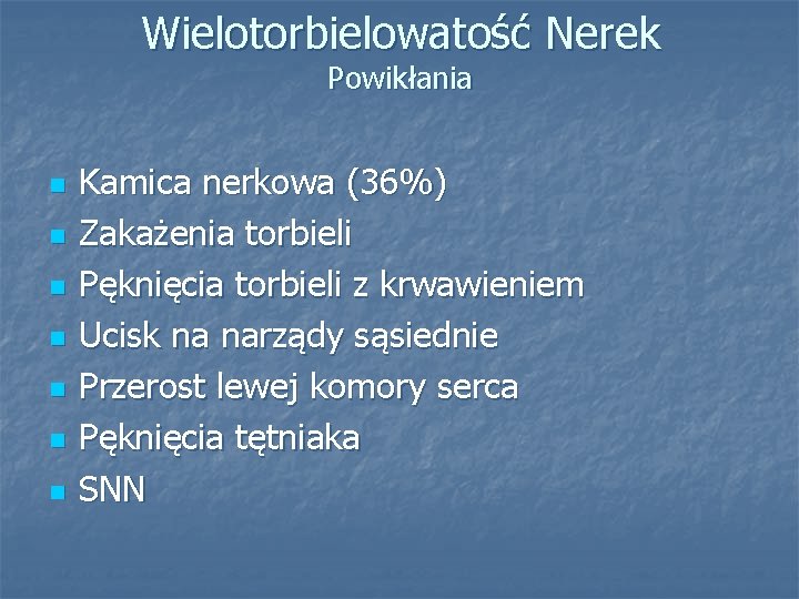 Wielotorbielowatość Nerek Powikłania n n n n Kamica nerkowa (36%) Zakażenia torbieli Pęknięcia torbieli