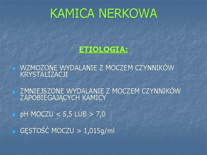 KAMICA NERKOWA ETIOLOGIA: n WZMOŻONE WYDALANIE Z MOCZEM CZYNNIKÓW KRYSTALIZACJI n ZMNIEJSZONE WYDALANIE Z