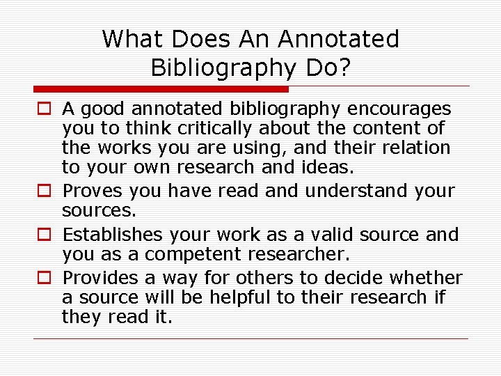 What Does An Annotated Bibliography Do? o A good annotated bibliography encourages you to