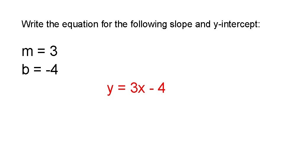 Write the equation for the following slope and y-intercept: m=3 b = -4 y