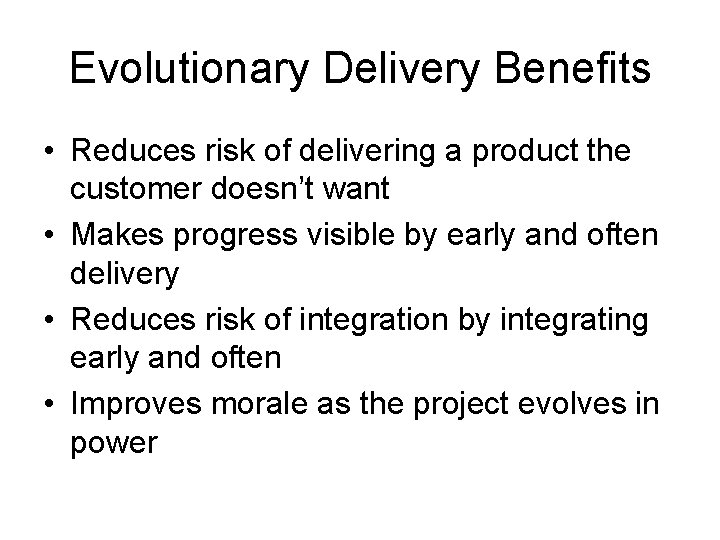 Evolutionary Delivery Benefits • Reduces risk of delivering a product the customer doesn’t want