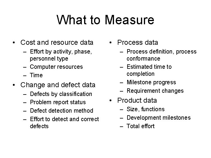 What to Measure • Cost and resource data – Effort by activity, phase, personnel