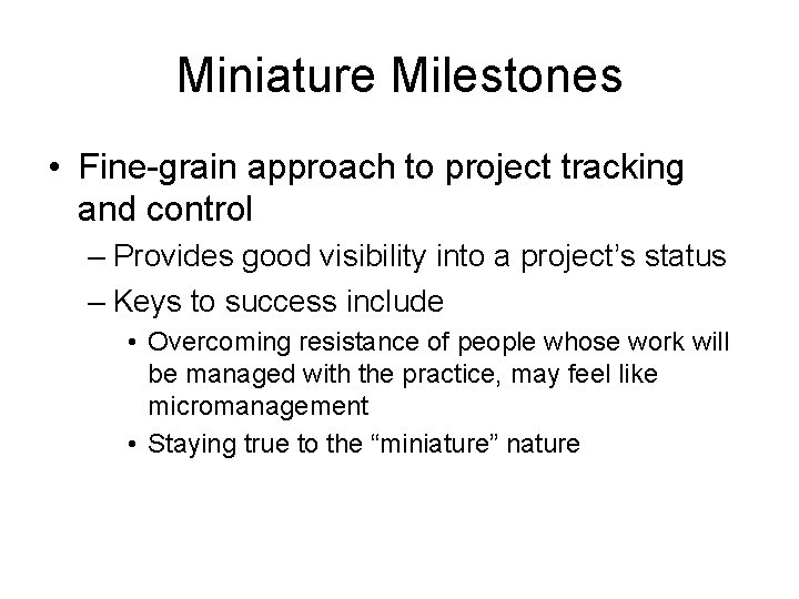 Miniature Milestones • Fine-grain approach to project tracking and control – Provides good visibility