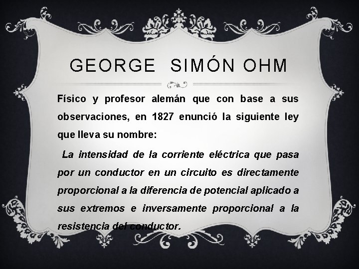 GEORGE SIMÓN OHM Físico y profesor alemán que con base a sus observaciones, en