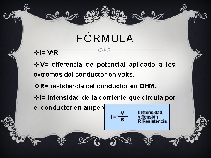 FÓRMULA v I= V/R v V= diferencia de potencial aplicado a los extremos del