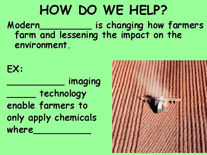 HOW DO WE HELP? Modern_____ is changing how farmers farm and lessening the impact