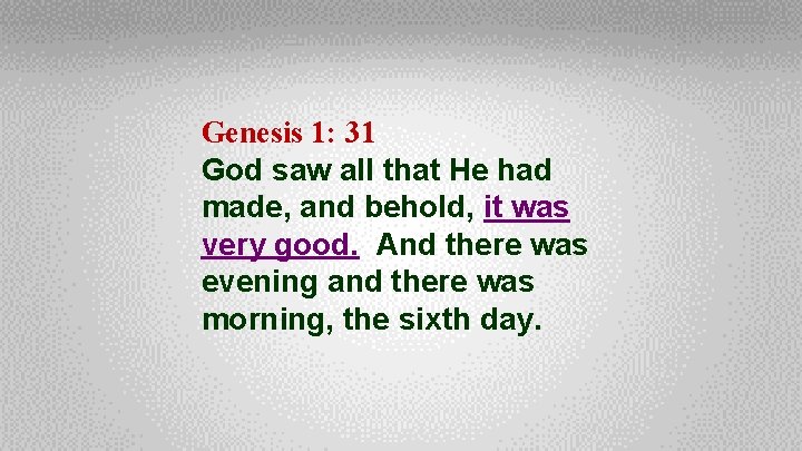 Genesis 1: 31 God saw all that He had made, and behold, it was