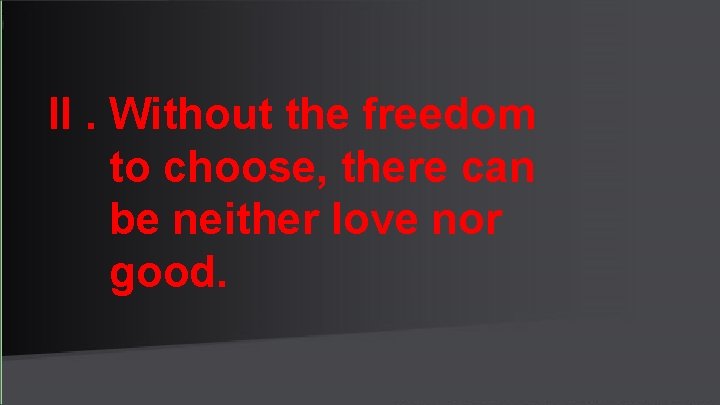 II. Without the freedom to choose, there can be neither love nor good. 
