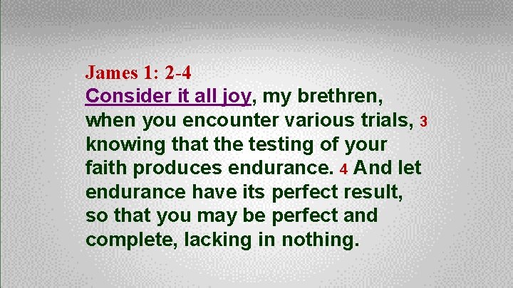 James 1: 2 -4 Consider it all joy, my brethren, when you encounter various