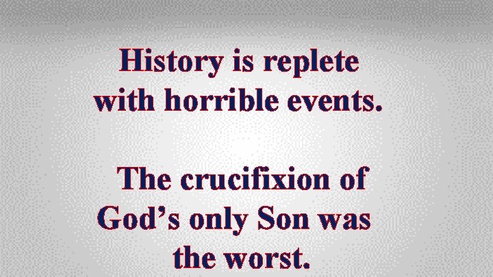 History is replete with horrible events. The crucifixion of God’s only Son was the