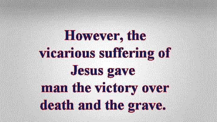 However, the vicarious suffering of Jesus gave man the victory over death and the