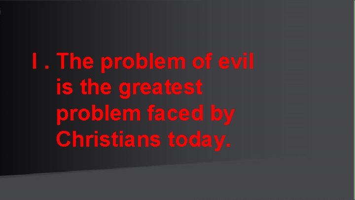 I. The problem of evil is the greatest problem faced by Christians today. 