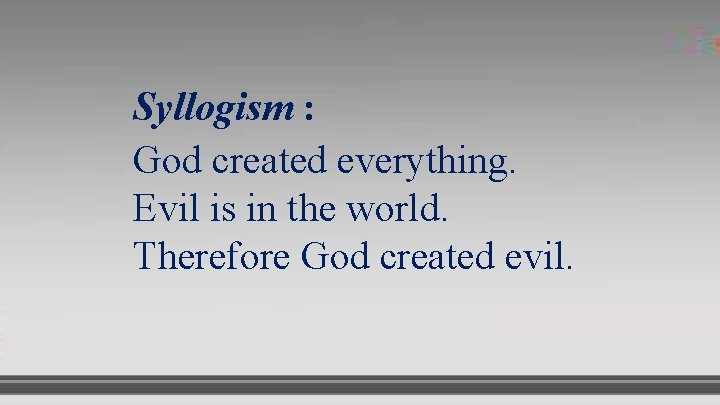 Syllogism : God created everything. Evil is in the world. Therefore God created evil.