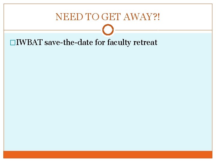 NEED TO GET AWAY? ! �IWBAT save-the-date for faculty retreat 