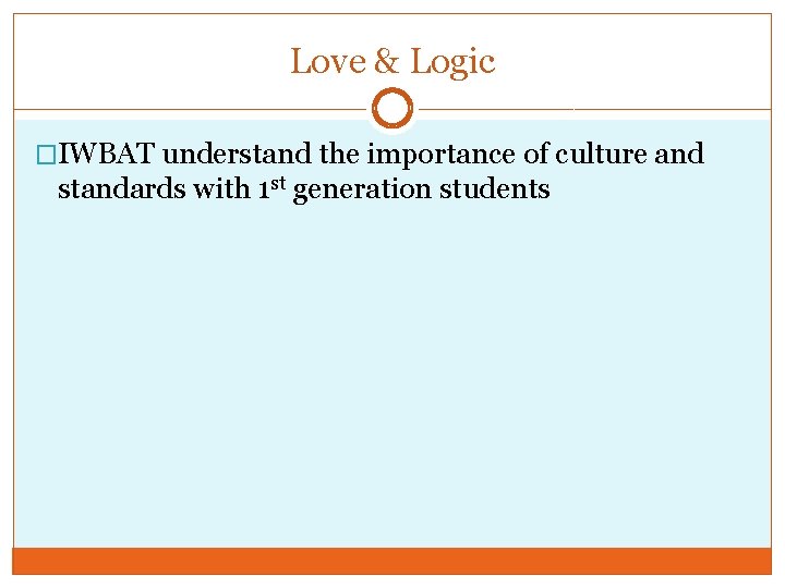 Love & Logic �IWBAT understand the importance of culture and standards with 1 st
